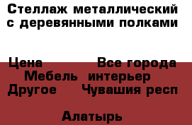 Стеллаж металлический с деревянными полками › Цена ­ 4 500 - Все города Мебель, интерьер » Другое   . Чувашия респ.,Алатырь г.